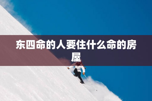 东四命的人要住什么命的房屋