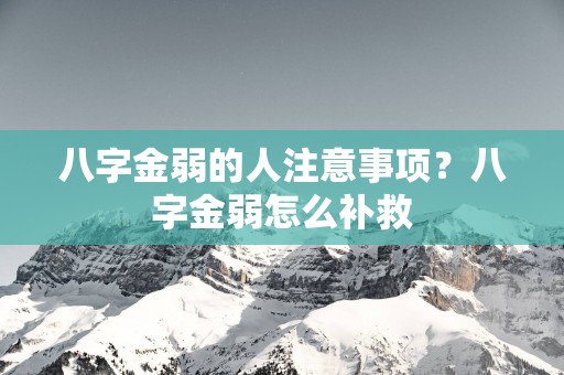 八字金弱的人注意事项？八字金弱怎么补救
