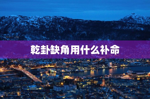 乾卦缺角用什么补命
