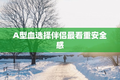 A型血选择伴侣最看重安全感