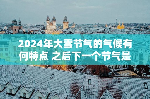 2025年大雪节气的气候有何特点 之后下一个节气是啥
