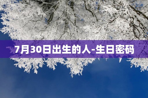 7月30日出生的人-生日密码
