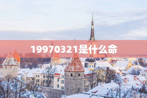 19970321是什么命