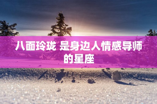 八面玲珑 是身边人情感导师的星座