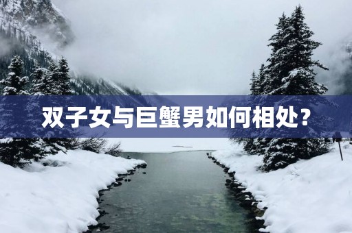 双子女与巨蟹男如何相处？
