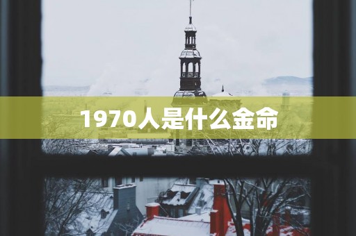 1970人是什么金命