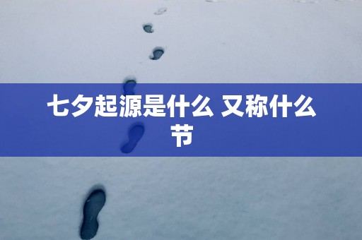 七夕起源是什么 又称什么节