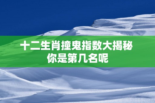 十二生肖撞鬼指数大揭秘 你是第几名呢
