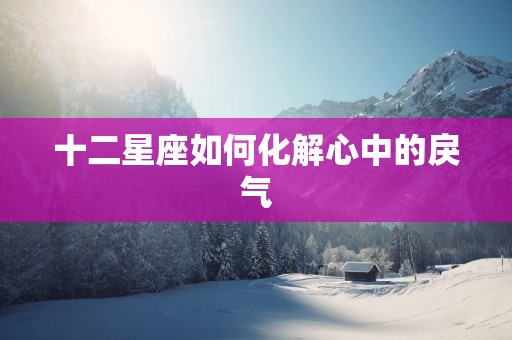 十二星座如何化解心中的戾气