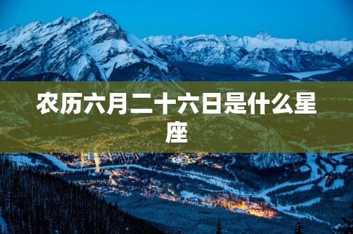 农历六月二十六日是什么星座