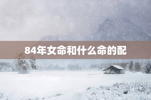 84年女命和什么命的配