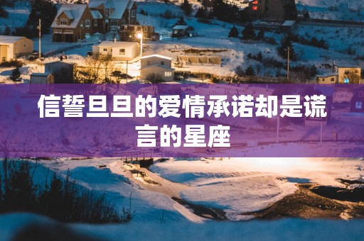信誓旦旦的爱情承诺却是谎言的星座