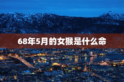 68年5月的女猴是什么命