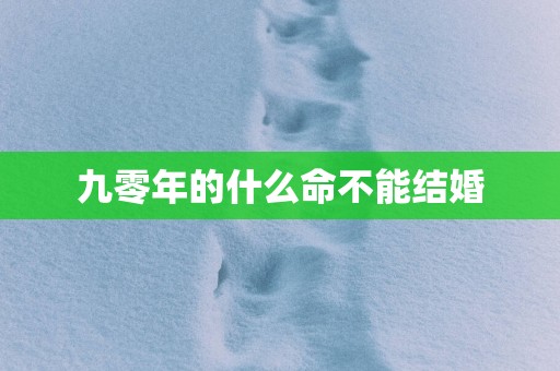 九零年的什么命不能结婚