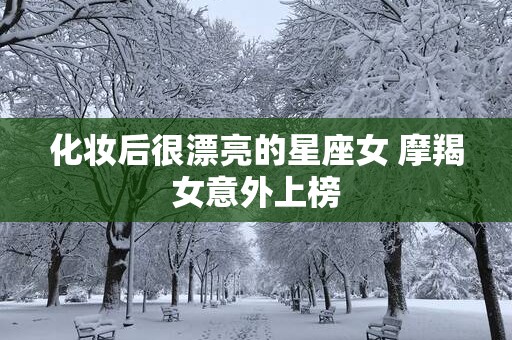 化妆后很漂亮的星座女 摩羯女意外上榜