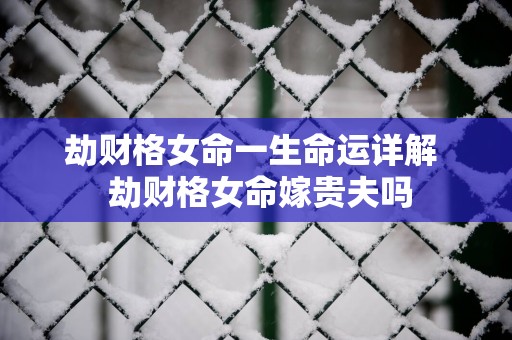 劫财格女命一生命运详解  劫财格女命嫁贵夫吗