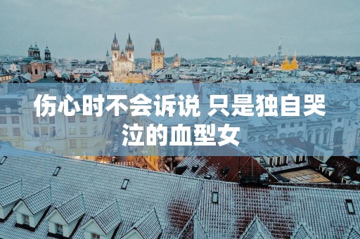 伤心时不会诉说 只是独自哭泣的血型女