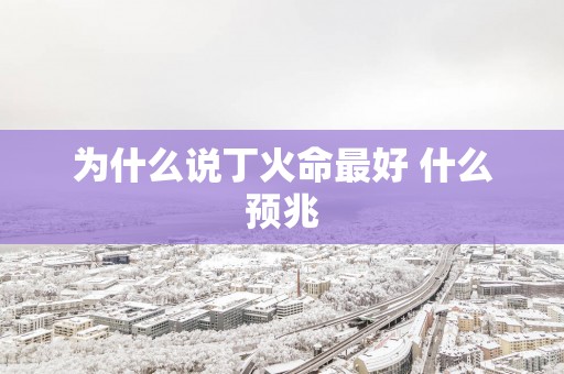 为什么说丁火命最好 什么预兆