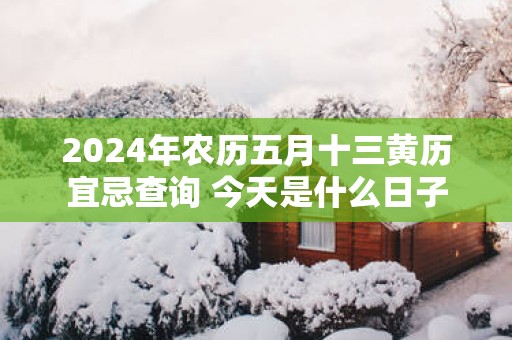 2025年农历五月十三黄历宜忌查询 今天是什么日子