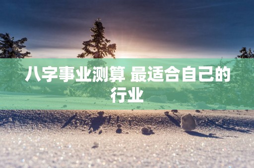 八字事业测算 最适合自己的行业