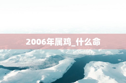 2006年属鸡_什么命