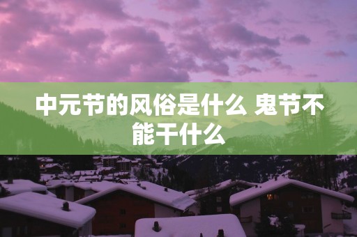 中元节的风俗是什么 鬼节不能干什么