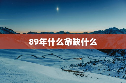 89年什么命缺什么
