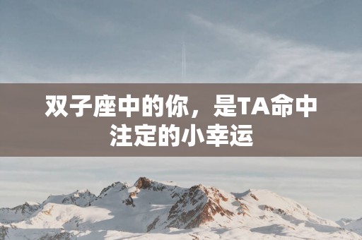 双子座中的你，是TA命中注定的小幸运