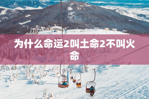 为什么命运2叫土命2不叫火命