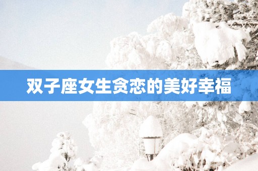 双子座女生贪恋的美好幸福