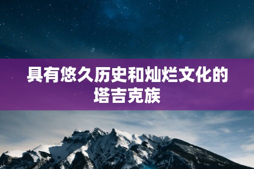 具有悠久历史和灿烂文化的塔吉克族