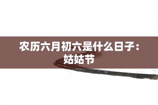 农历六月初六是什么日子：姑姑节