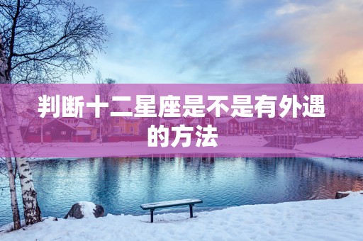判断十二星座是不是有外遇的方法
