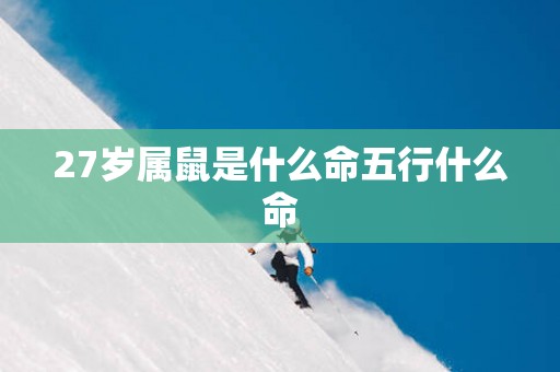 27岁属鼠是什么命五行什么命