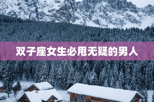 双子座女生必甩无疑的男人
