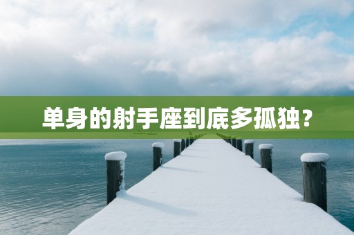 单身的射手座到底多孤独？