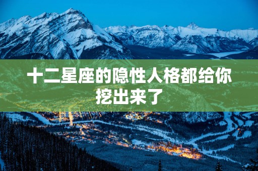 十二星座的隐性人格都给你挖出来了