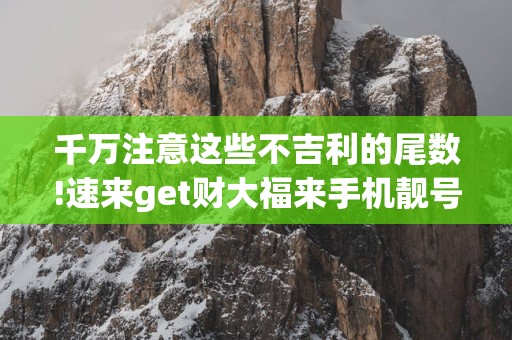 千万注意这些不吉利的尾数!速来get财大福来手机靓号!