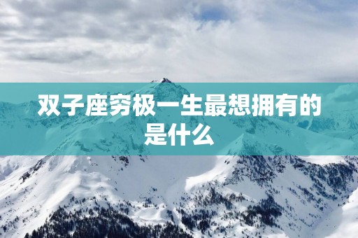 双子座穷极一生最想拥有的是什么