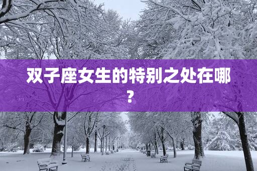 双子座女生的特别之处在哪？