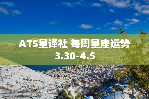 ATS星译社 每周星座运势3.30-4.5
