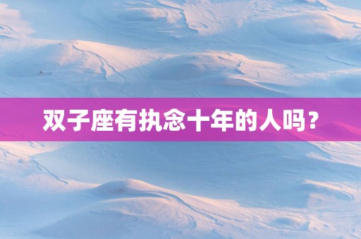 双子座有执念十年的人吗？