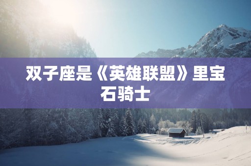 双子座是《英雄联盟》里宝石骑士