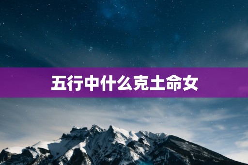 五行中什么克土命女