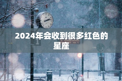 2025年会收到很多红色的星座