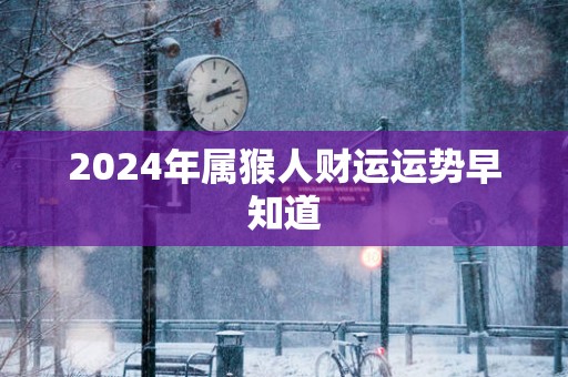 2024年属猴人财运运势早知道