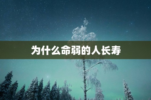 为什么命弱的人长寿