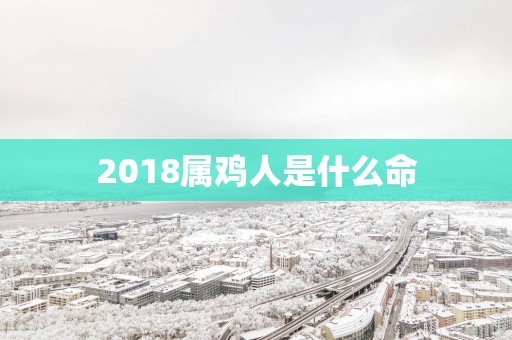 2018属鸡人是什么命