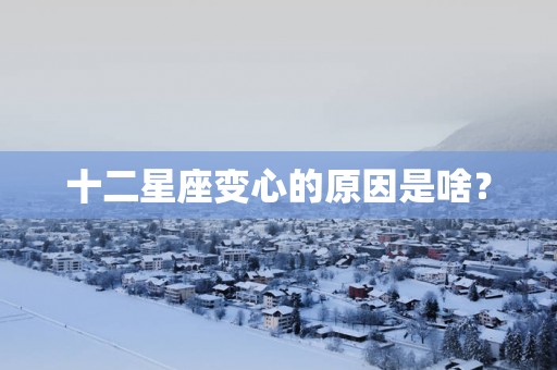 十二星座变心的原因是啥？