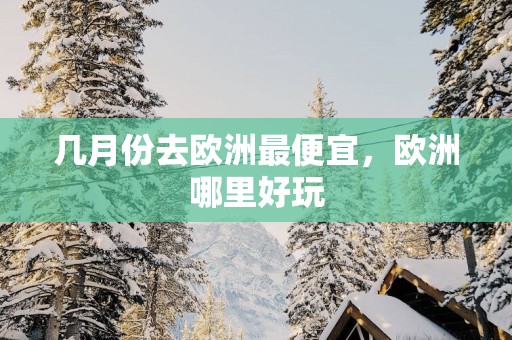 几月份去欧洲最便宜，欧洲哪里好玩